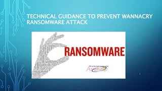 TECHNICAL GUIDANCE TO PREVENT WANNACRY
RANSOMWARE ATTACK
1
 