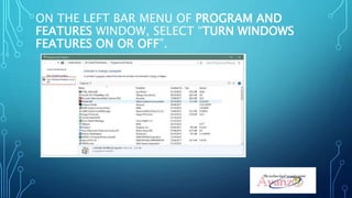 ON THE LEFT BAR MENU OF PROGRAM AND
FEATURES WINDOW, SELECT “TURN WINDOWS
FEATURES ON OR OFF”.
14
 