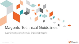 © 2018 Magento, Inc. Page | 1
Magento Technical Guidelines
Eugene Shakhsuvarov, Software Engineer @ Magento
 