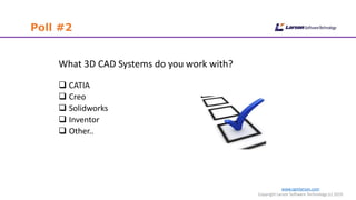 www.cgmlarson.com
Copyright Larson Software Technology (c) 2019
Poll #2
What 3D CAD Systems do you work with?
 CATIA
 Creo
 Solidworks
 Inventor
 Other..
 