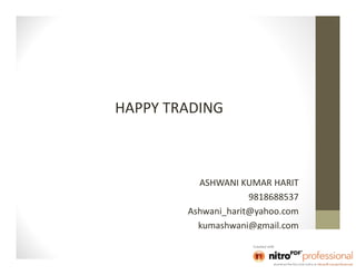 HAPPY TRADING



          ASHWANI KUMAR HARIT
                     9818688537
        Ashwani_harit@yahoo.com
          kumashwani@gmail.com
 