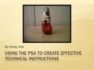 Using the psa to create effective Technical Instructions By Kristy Volz 