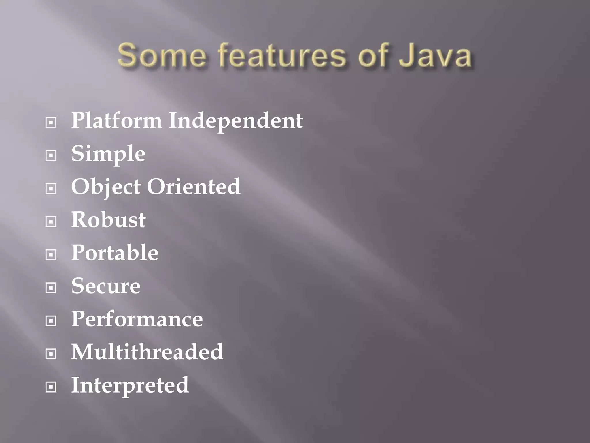  Platform Independent
 Simple
 Object Oriented
 Robust
 Portable
 Secure
 Performance
 Multithreaded
 Interpreted
 