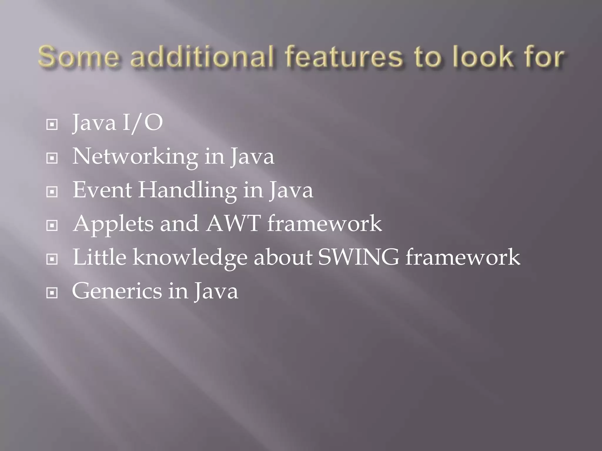  Java I/O
 Networking in Java
 Event Handling in Java
 Applets and AWT framework
 Little knowledge about SWING framework
 Generics in Java
 