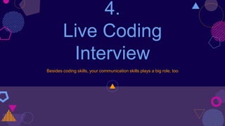 4.
Live Coding
Interview
Besides coding skills, your communication skills plays a big role, too
 