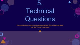 5.
Technical
Questions
It’s normal that you don’t know about anything. Don’t freak out when
you don’t know the answer
 