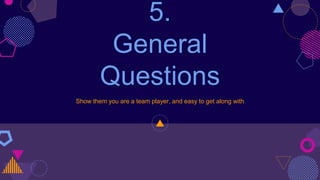 5.
General
Questions
Show them you are a team player, and easy to get along with
 