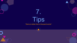 7.
Tips“Demo is better than a thousand words”
 