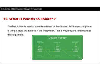 15. What is Pointer to Pointer ?
The first pointer is used to store the address of the variable. And the second pointer
is...