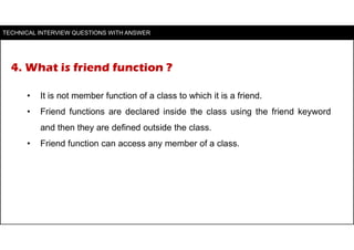 4. What is friend function ?
• It is not member function of a class to which it is a friend.
• Friend functions are declar...