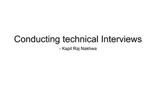 Conducting technical Interviews
- Kapil Raj Nakhwa
 