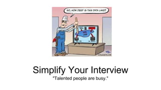 Simplify Your Interview
"Talented people are busy."
 