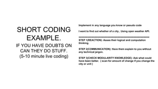 SHORT CODING
EXAMPLE.
IF YOU HAVE DOUBTS ON
CAN THEY DO STUFF.
(5-10 minute live coding)
Implement in any language you kno...