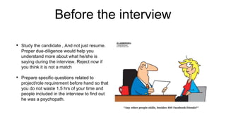 Before the interview
• Study the candidate , And not just resume.
Proper due-diligence would help you
understand more abou...