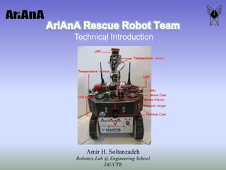 AriAnA Rescue Robot Team Technical Introduction Amir H. SoltanzadehRobotics Lab @ Engineering School IAUCTB 