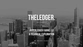Hyperledger Fabric 1.0
A technical exploration
ThomasMarckx– theledger.
Part of theCronosGroup
 