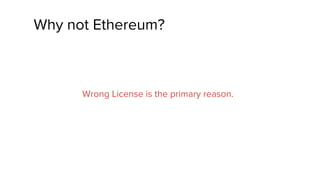 Why not Ethereum?
Wrong License is the primary reason.
 