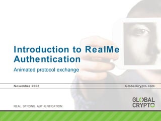 Introduction to RealMe Authentication Animated protocol exchange  November 2008 GlobalCrypto.com 
