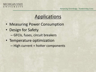 Applications
• Measuring Power Consumption
• Design for Safety
– GFCIs, fuses, circuit breakers
• Temperature optimization
– High current = hotter components
 