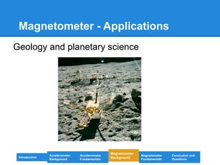 Magnetometer - Applications
Geology and planetary science
Introduction
Magnetometer
Background
Accelerometer
Fundamentals
Accelerometer
Background
Magnetometer
Fundamentals
Conclusion and
Questions
 