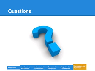 Questions
Introduction
Magnetometer
Background
Accelerometer
Fundamentals
Accelerometer
Background
Magnetometer
Fundamentals
Conclusion and
Questions
 