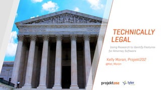 Kelly Moran, Projekt202
@Kel_Moran
Using Research to Identify Features
for Attorney Software
TECHNICALLY
LEGAL
 