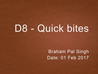 D8 - Quick bites
Braham Pal Singh
Date: 01 Feb 2017
 