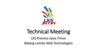 Technical Meeting
LKS Provinsi Jawa Timur
Bidang Lomba Web Technologies
 