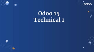 Odoo 15
Technical 1
 