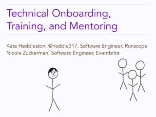 Technical Onboarding, 
Training, and Mentoring 
Kate Heddleston, @heddle317, Software Engineer, Runscope 
Nicole Zuckerman...
