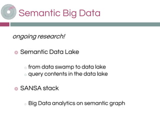 Semantic Big Data
ongoing research!
◎ Semantic Data Lake
o from data swamp to data lake
o query contents in the data lake
◎ SANSA stack
o Big Data analytics on semantic graph
 