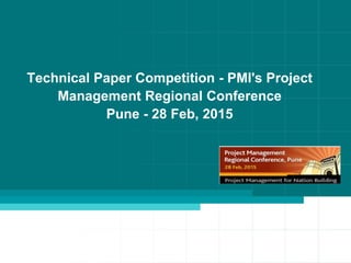 Technical Paper Competition - PMI's Project
Management Regional Conference
Pune - 28 Feb, 2015
 