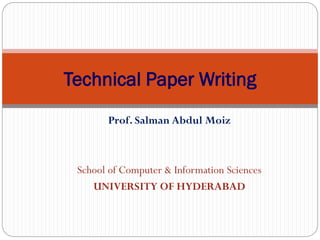 Prof. Salman Abdul Moiz
School of Computer & Information Sciences
UNIVERSITY OF HYDERABAD
Technical Paper Writing
 