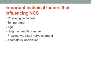 Important technical factors that
influencing NCS
Physiological factors
Temperature
Age
Height or length of nerve
Proximal vs. distal nerve segment
Anomalous innervation
 