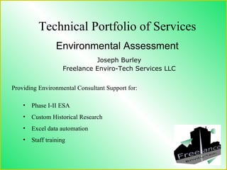 Technical Portfolio of Services Environmental Assessment Joseph Burley Freelance Enviro-Tech Services LLC ,[object Object],[object Object],[object Object],[object Object],Providing Environmental Consultant Support for:   