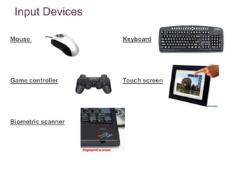 + Input Devices

Mouse               Keyboard




Game controller     Touch screen




Biometric scanner
 