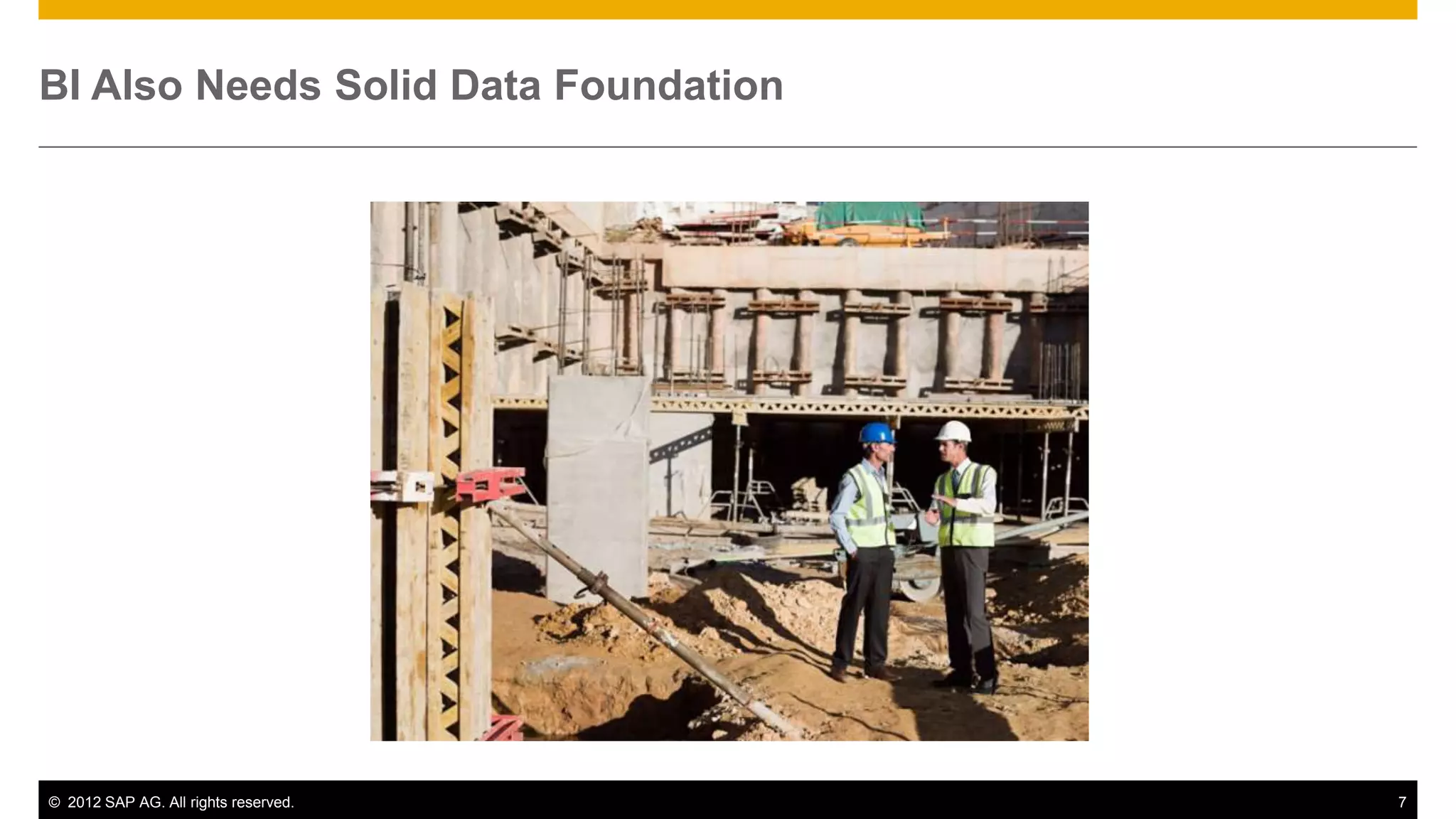 BI Also Needs Solid Data Foundation




© 2012 SAP AG. All rights reserved.   7
 