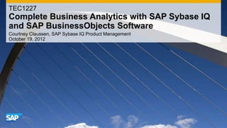 TEC1227
Complete Business Analytics with SAP Sybase IQ
and SAP BusinessObjects Software
Courtney Claussen, SAP Sybase IQ Product Management
October 19, 2012
 