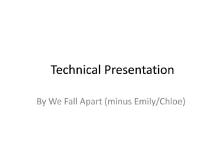 Technical Presentation
By We Fall Apart (minus Emily/Chloe)

 