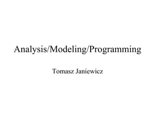 Analysis/Modeling/Programming

        Tomasz Janiewicz
 