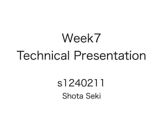 Week7
Technical Presentation
s1240211
Shota Seki
 