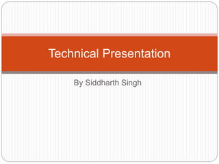By Siddharth Singh
Technical Presentation
 