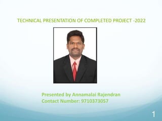 1
TECHNICAL PRESENTATION OF COMPLETED PROJECT -2022
Presented by Annamalai Rajendran
Contact Number: 9710373057
 