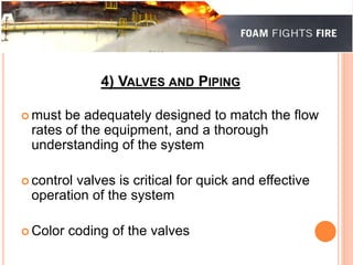 4) VALVES AND PIPING 
must be adequately designed to match the flow 
rates of the equipment, and a thorough 
understanding of the system 
 control valves is critical for quick and effective 
operation of the system 
 Color coding of the valves 
 