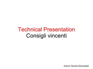 Technical Presentation
   Consigli vincenti




                 Autore: Davide Giansoldati
 