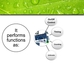 On/Off
            Control



    It              Timing

performs
functions
   as:              Counting




            Arithmetic
 
