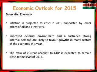 48
Economic Outlook for 2015
Domestic Economy
• Inflation is projected to ease in 2015 supported by lower
prices of oil and electricity.
• Improved external environment and a sustained strong
internal demand are likely to favour growths in many sectors
of the economy this year.
• The ratio of current account to GDP is expected to remain
close to the level of 2014.
 
