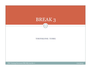 BREAK 3
62
T H I N K I N G T I M E
PBC Training Document PBC/ER/005 Rev 0 7/2/2013
 