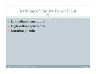 Earthing of Captive Power Plant
Low voltage generators
High voltage generators
Duration 30 min
68
7/2/2013PBC Training Document PBC/ER/005 Rev 0
 