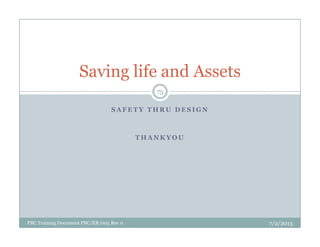 S A F E T Y T H R U D E S I G N
Saving life and Assets
75
T H A N K Y O U
7/2/2013PBC Training Document PBC/ER/005 Rev 0
 